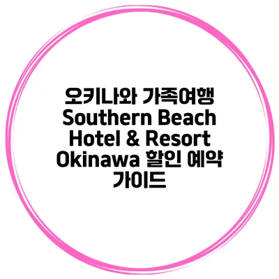 오키나와 가족여행 Southern Beach Hotel & Resort Okinawa 할인 예약 가이드