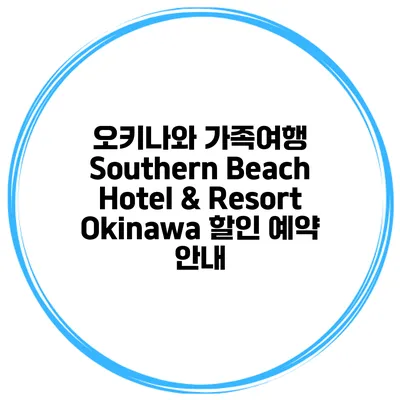 오키나와 가족여행 Southern Beach Hotel & Resort Okinawa 할인 예약 안내