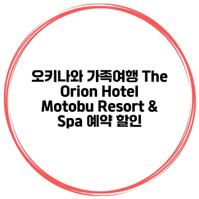 오키나와 가족여행 The Orion Hotel Motobu Resort & Spa 예약 할인