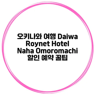 오키나와 여행 Daiwa Roynet Hotel Naha Omoromachi 할인 예약 꿀팁