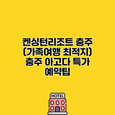 켄싱턴리조트 충주 (가족여행 최적지) 충주 아고다 특가 예약팁