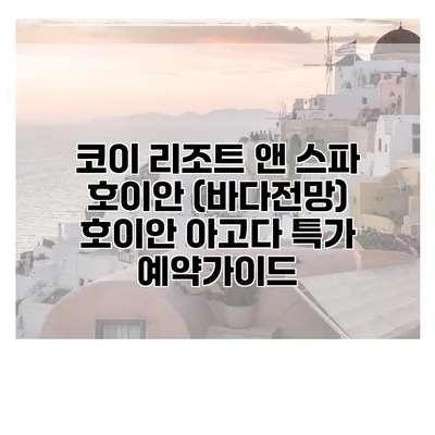 코이 리조트 앤 스파 호이안 (바다전망) 호이안 아고다 특가 예약가이드
