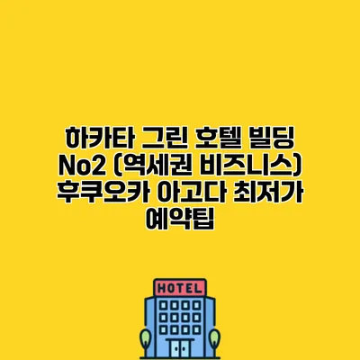 하카타 그린 호텔 빌딩 No2 (역세권 비즈니스) 후쿠오카 아고다 최저가 예약팁