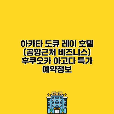 하카타 도큐 레이 호텔 (공항근처 비즈니스) 후쿠오카 아고다 특가 예약정보