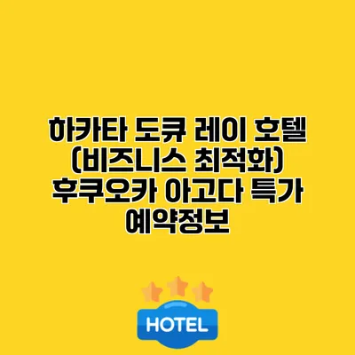 하카타 도큐 레이 호텔 (비즈니스 최적화) 후쿠오카 아고다 특가 예약정보