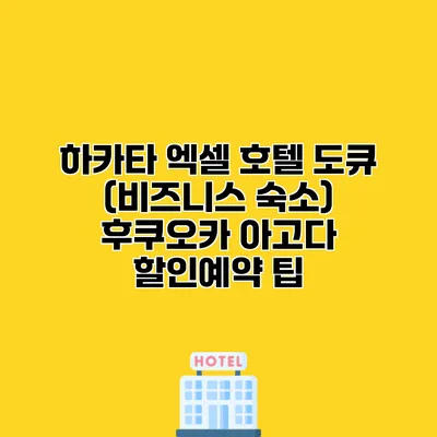 하카타 엑셀 호텔 도큐 (비즈니스 숙소) 후쿠오카 아고다 할인예약 팁