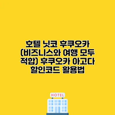 호텔 닛코 후쿠오카 (비즈니스와 여행 모두 적합) 후쿠오카 아고다 할인코드 활용법