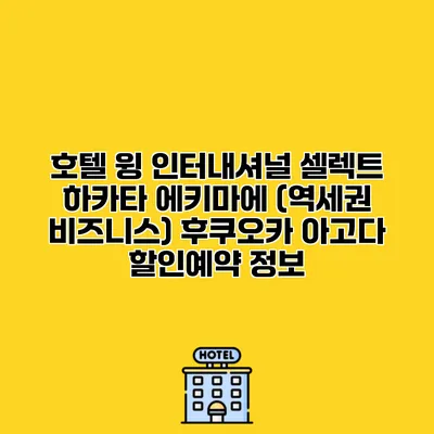 호텔 윙 인터내셔널 셀렉트 하카타 에키마에 (역세권 비즈니스) 후쿠오카 아고다 할인예약 정보