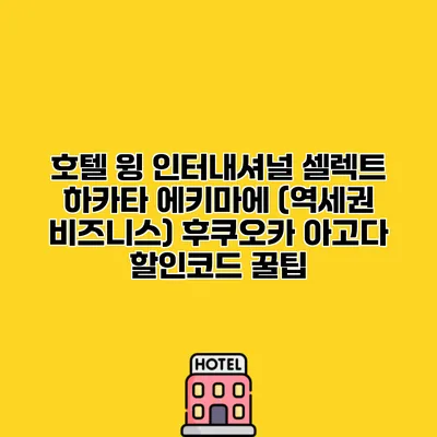 호텔 윙 인터내셔널 셀렉트 하카타 에키마에 (역세권 비즈니스) 후쿠오카 아고다 할인코드 꿀팁