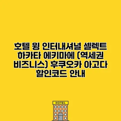 호텔 윙 인터내셔널 셀렉트 하카타 에키마에 (역세권 비즈니스) 후쿠오카 아고다 할인코드 안내