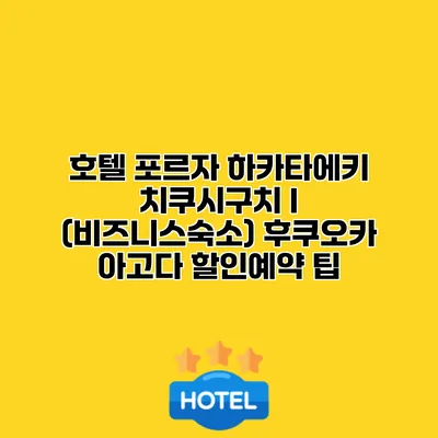 호텔 포르자 하카타에키 치쿠시구치 I (비즈니스숙소) 후쿠오카 아고다 할인예약 팁