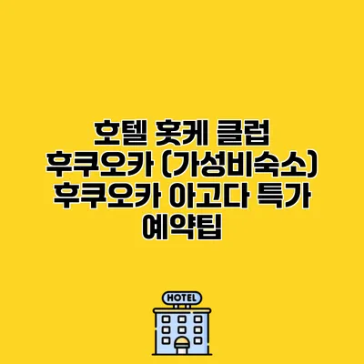 호텔 홋케 클럽 후쿠오카 (가성비숙소) 후쿠오카 아고다 특가 예약팁