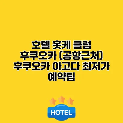 호텔 홋케 클럽 후쿠오카 (공항근처) 후쿠오카 아고다 최저가 예약팁